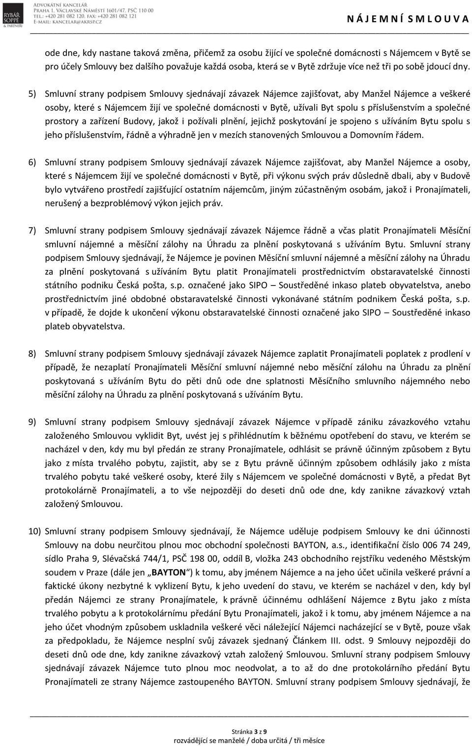 5) Smluvní strany podpisem Smlouvy sjednávají závazek Nájemce zajišťovat, aby Manžel Nájemce a veškeré osoby, které s Nájemcem žijí ve společné domácnosti v Bytě, užívali Byt spolu s příslušenstvím a