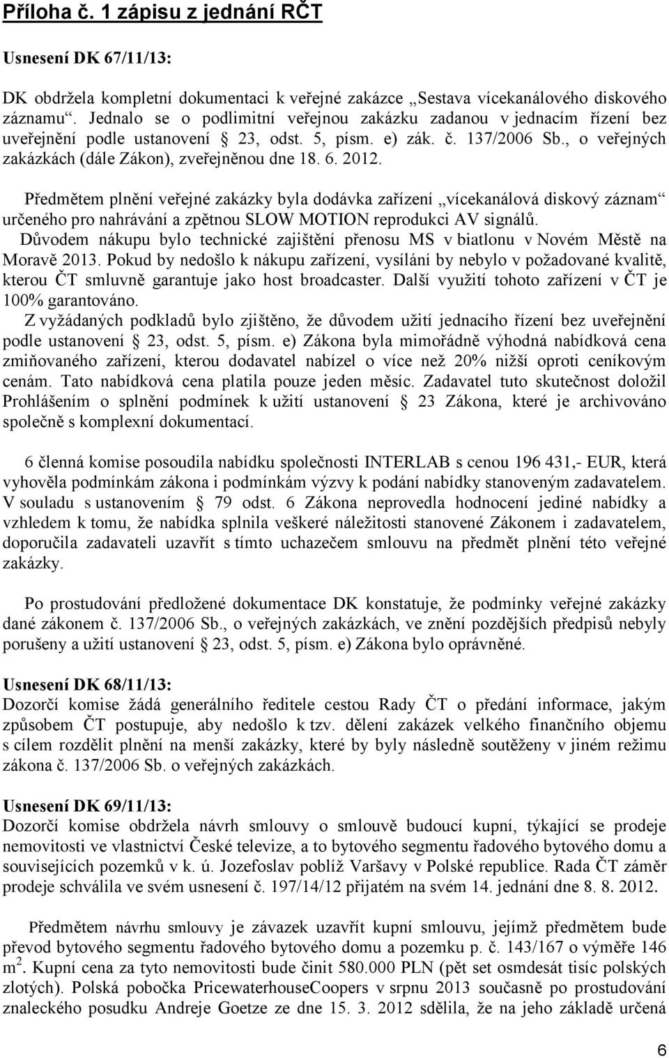 6. 2012. Předmětem plnění veřejné zakázky byla dodávka zařízení vícekanálová diskový záznam určeného pro nahrávání a zpětnou SLOW MOTION reprodukci AV signálů.