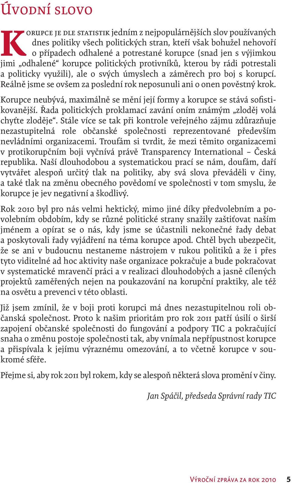 Reálně jsme se ovšem za poslední rok neposunuli ani o onen pověstný krok. Korupce neubývá, maximálně se mění její formy a korupce se stává sofistikovanější.