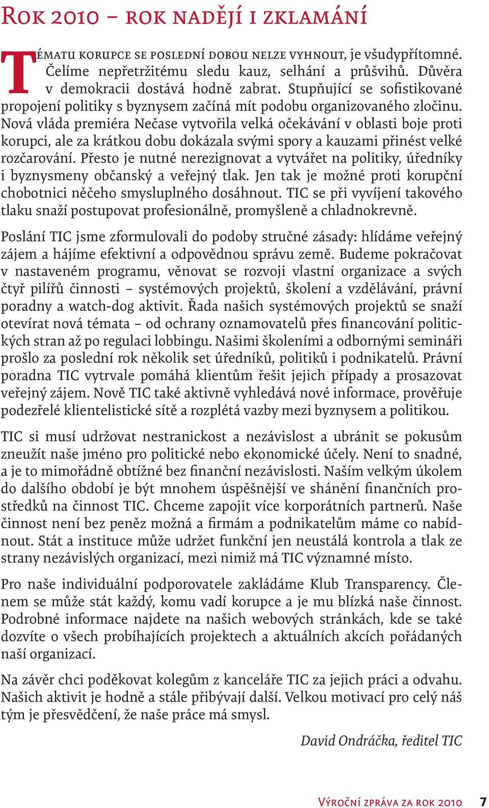 Nová vláda premiéra Nečase vytvořila velká očekávání v oblasti boje proti korupci, ale za krátkou dobu dokázala svými spory a kauzami přinést velké rozčarování.