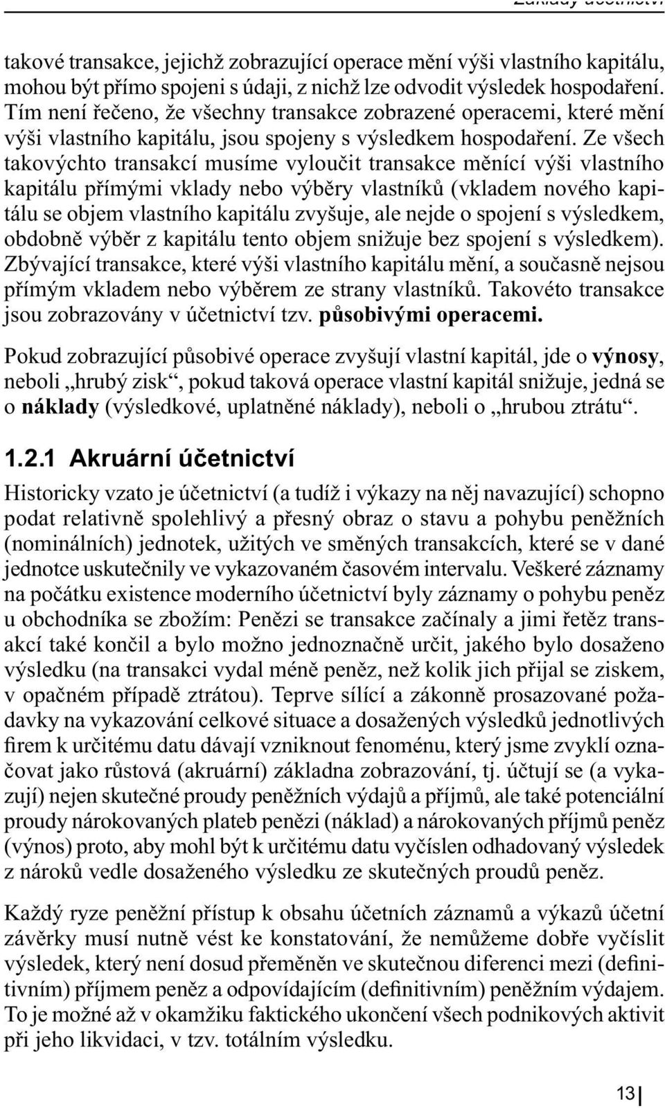 Ze všech takovýchto transakcí musíme vyloučit transakce měnící výši vlastního kapitálu přímými vklady nebo výběry vlastníků (vkladem nového kapitálu se objem vlastního kapitálu zvyšuje, ale nejde o