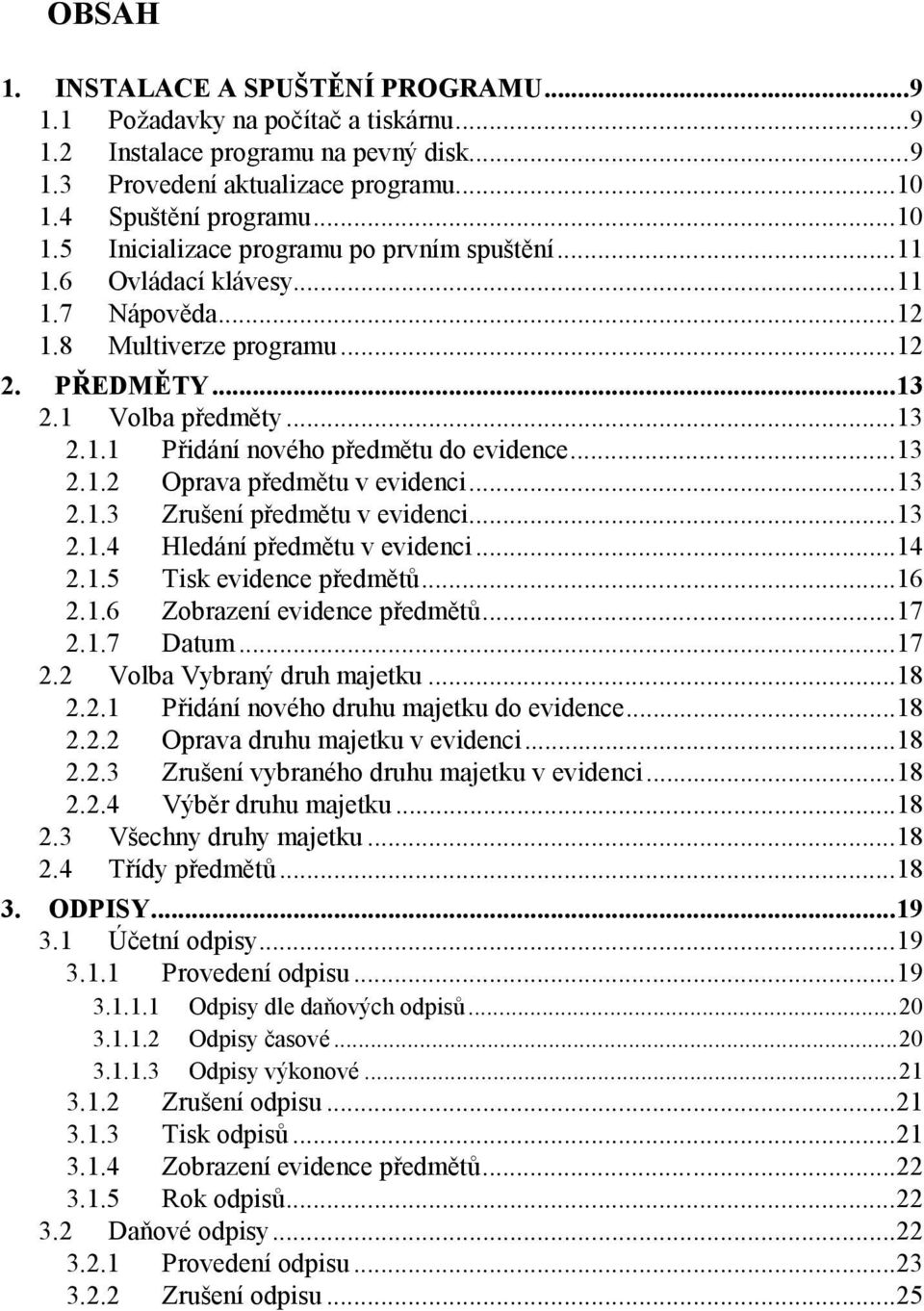 ..13 2.1.2 Oprava předmětu v evidenci...13 2.1.3 Zrušení předmětu v evidenci...13 2.1.4 Hledání předmětu v evidenci...14 2.1.5 Tisk evidence předmětů...16 2.1.6 Zobrazení evidence předmětů...17 2.1.7 Datum.