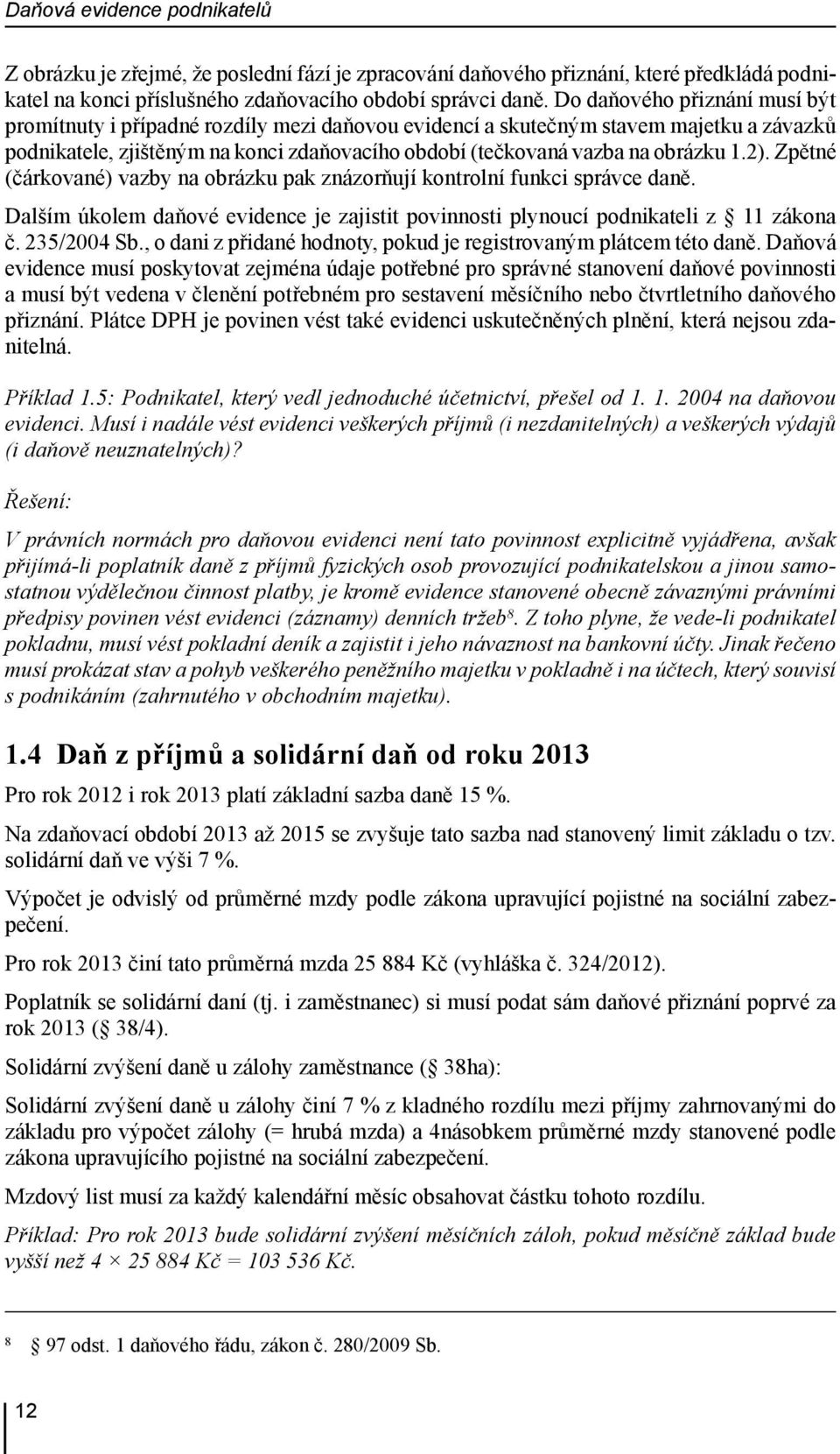 2). Zpětné (čárkované) vazby na obrázku pak znázorňují kontrolní funkci správce daně. Dalším úkolem daňové evidence je zajistit povinnosti plynoucí podnikateli z 11 zákona č. 235/2004 Sb.