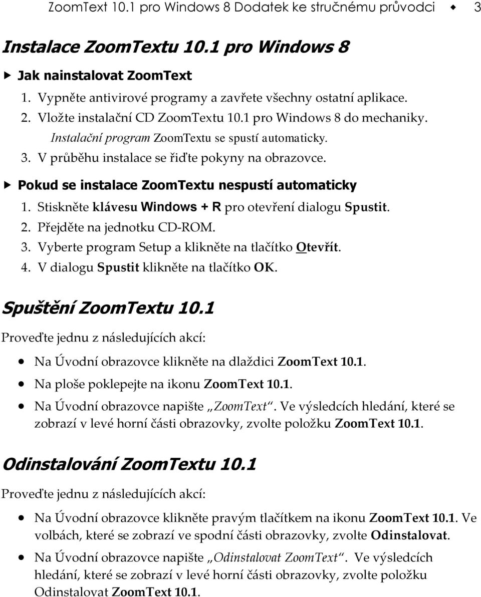 Pokud se instalace ZoomTextu nespustí automaticky 1. Stiskněte klávesu Windows + R pro otevření dialogu Spustit. 2. Přejděte na jednotku CD-ROM. 3.