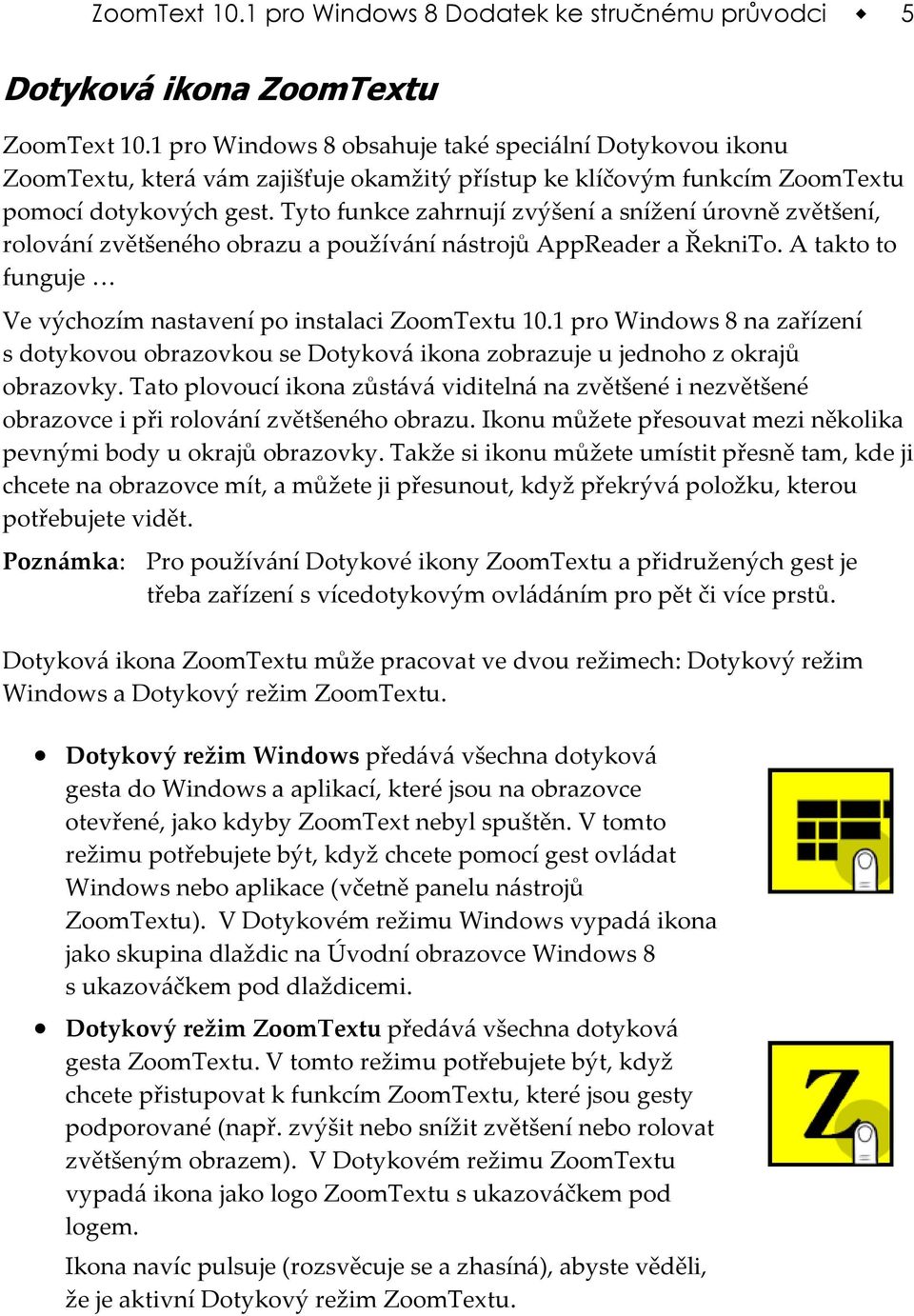 Tyto funkce zahrnují zvýšení a snížení úrovně zvětšení, rolování zvětšeného obrazu a používání nástrojů AppReader a ŘekniTo. A takto to funguje Ve výchozím nastavení po instalaci ZoomTextu 10.