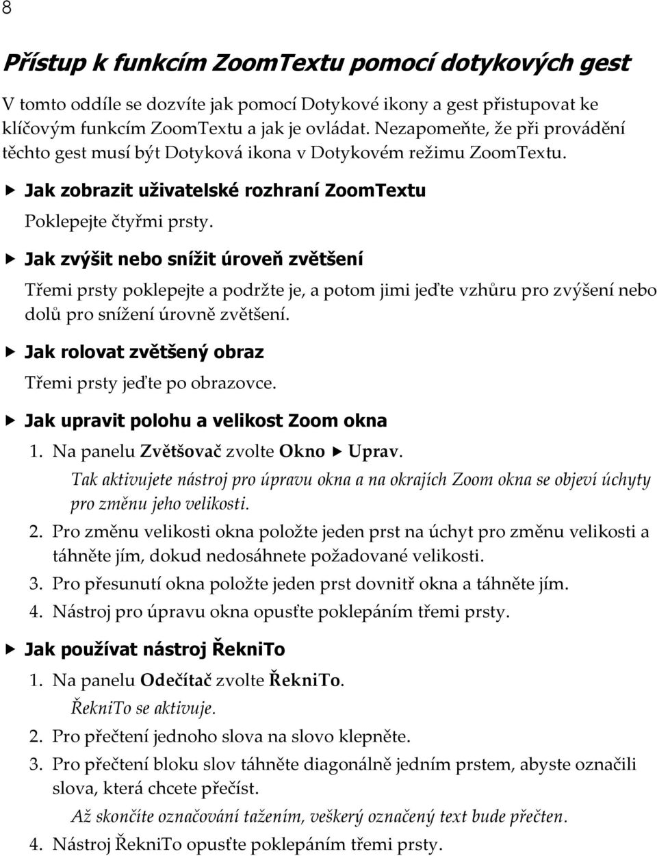 Jak zvýšit nebo snížit úroveň zvětšení Třemi prsty poklepejte a podržte je, a potom jimi jeďte vzhůru pro zvýšení nebo dolů pro snížení úrovně zvětšení.