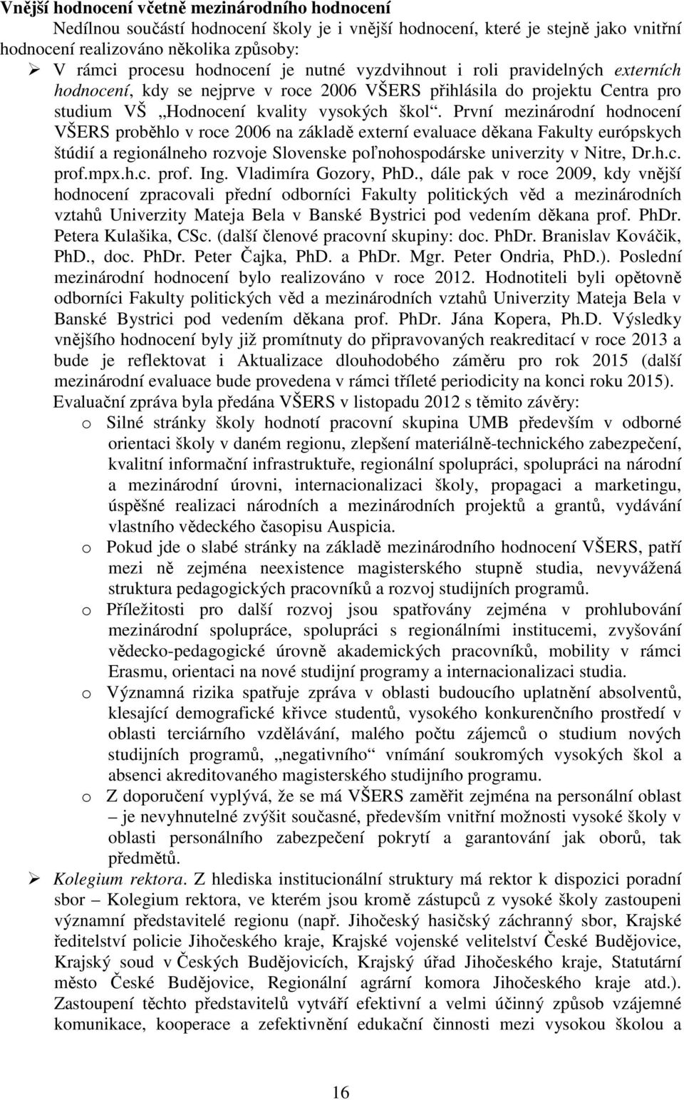 První mezinárodní hodnocení VŠERS proběhlo v roce 2006 na základě externí evaluace děkana Fakulty európskych štúdií a regionálneho rozvoje Slovenske poľnohospodárske univerzity v Nitre, Dr.h.c. prof.