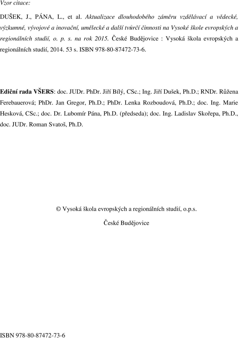 České Budějovice : Vysoká škola evropských a regionálních studií, 2014. 53 s. ISBN 978-80-87472-73-6. Ediční rada VŠERS: doc. JUDr. PhDr. Jiří Bílý, CSc.; Ing. Jiří Dušek, Ph.D.; RNDr.