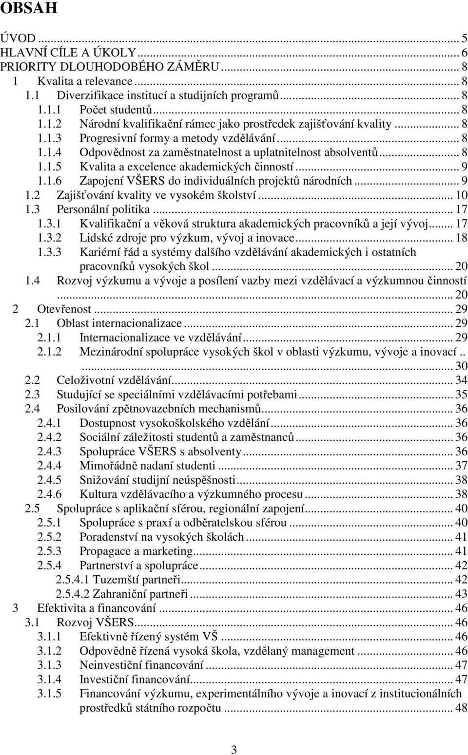 .. 9 1.2 Zajišťování kvality ve vysokém školství... 10 1.3 Personální politika... 17 1.3.1 Kvalifikační a věková struktura akademických pracovníků a její vývoj... 17 1.3.2 Lidské zdroje pro výzkum, vývoj a inovace.