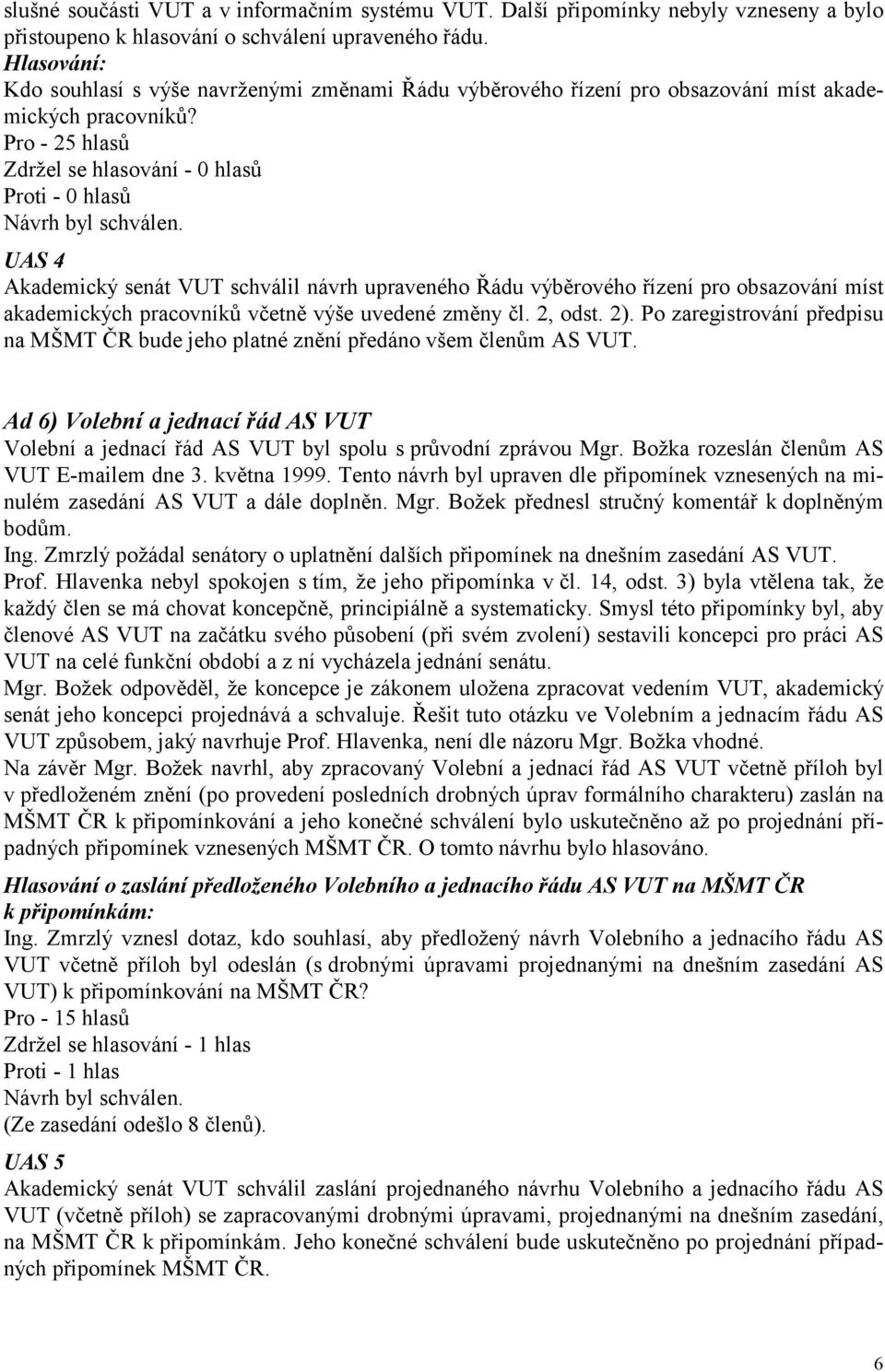 UAS 4 Akademický senát VUT schválil návrh upraveného Řádu výběrového řízení pro obsazování míst akademických pracovníků včetně výše uvedené změny čl. 2, odst. 2).