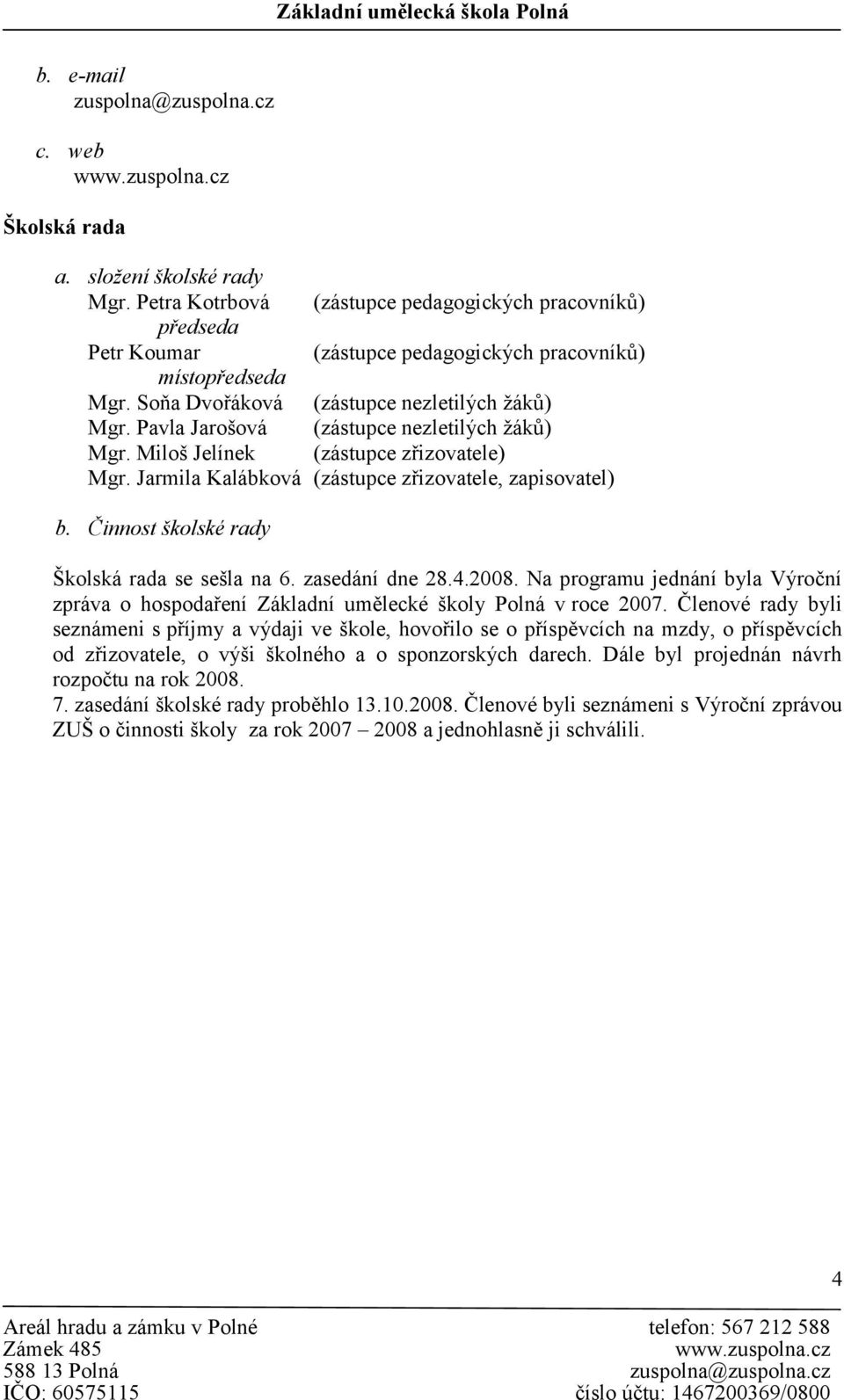 Pavla Jarošová (zástupce nezletilých žáků) Mgr. Miloš Jelínek (zástupce zřizovatele) Mgr. Jarmila Kalábková (zástupce zřizovatele, zapisovatel) b. Činnost školské rady Školská rada se sešla na 6.
