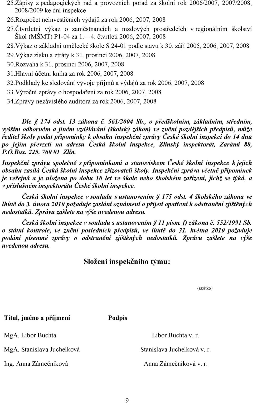 září 2005, 2006, 2007, 2008 29.Výkaz zisku a ztráty k 31. prosinci 2006, 2007, 2008 30.Rozvaha k 31. prosinci 2006, 2007, 2008 31.Hlavní účetní kniha za rok 2006, 2007, 2008 32.