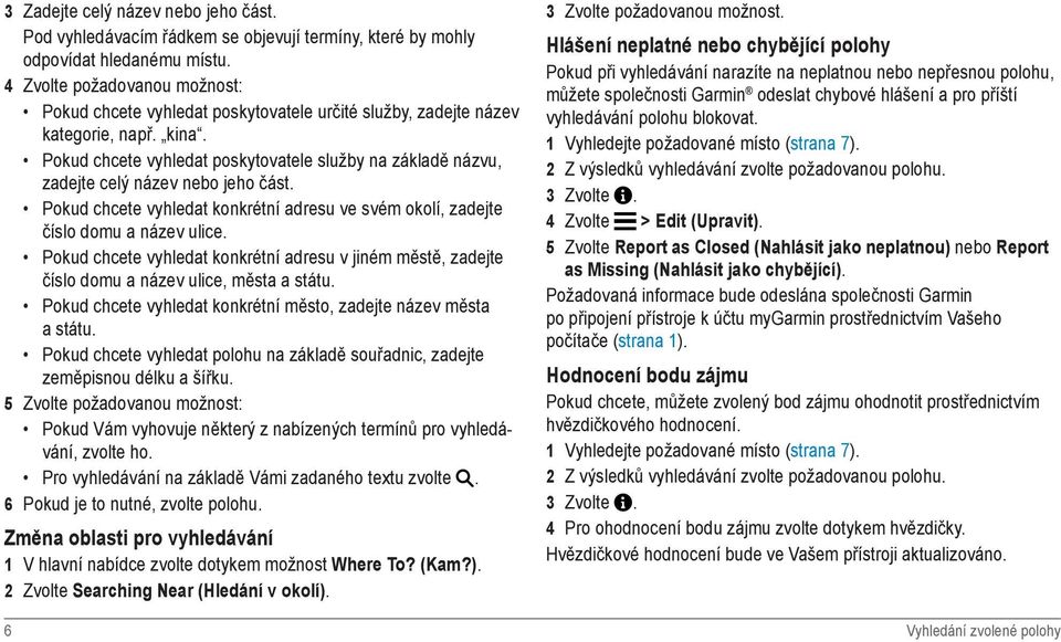 Pokud chcete vyhledat poskytovatele služby na základě názvu, zadejte celý název nebo jeho část. Pokud chcete vyhledat konkrétní adresu ve svém okolí, zadejte číslo domu a název ulice.