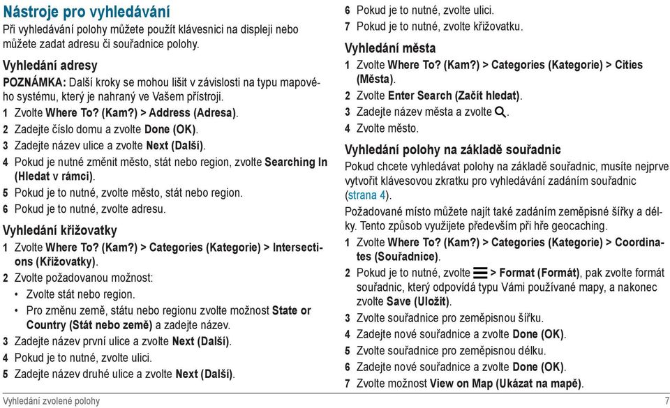 2 Zadejte číslo domu a zvolte Done (OK). 3 Zadejte název ulice a zvolte Next (Další). 4 Pokud je nutné změnit město, stát nebo region, zvolte Searching In (Hledat v rámci).