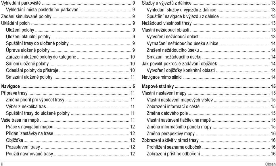 .. 11 Změna priorit pro výpočet trasy... 11 Výběr z několika tras... 11 Spuštění trasy do uložené polohy... 11 Vaše trasa na mapě... 11 Práce s navigační mapou... 12 Přidání zastávky na trase.