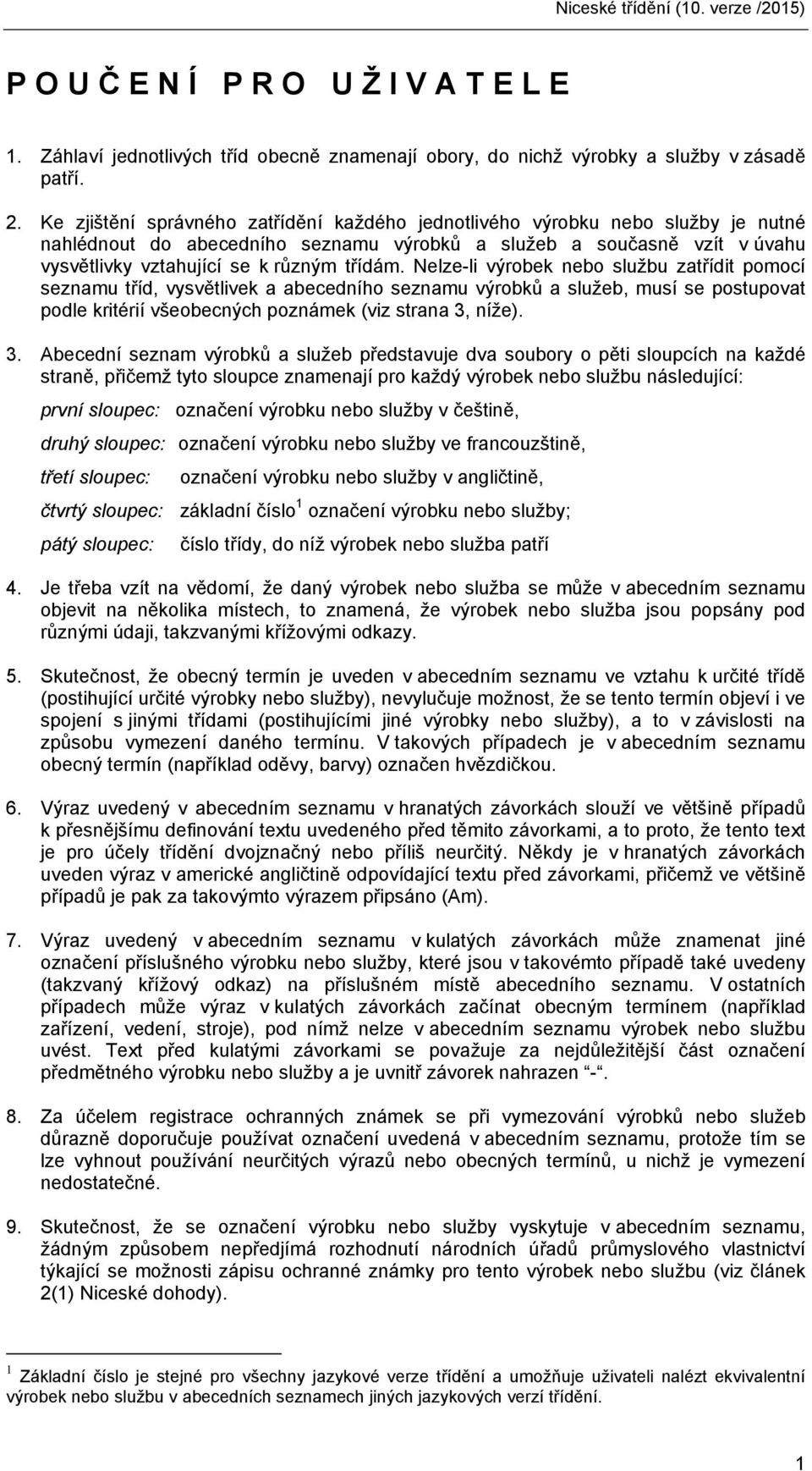 Nelze-li výrobek nebo službu zatřídit pomocí seznamu tříd, vysvětlivek a abecedního seznamu výrobků a služeb, musí se postupovat podle kritérií všeobecných poznámek (viz strana 3,