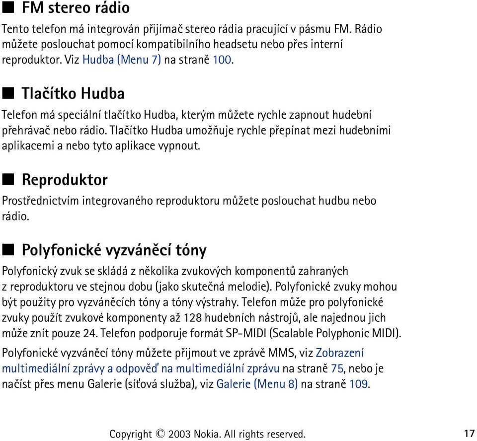 Tlaèítko Hudba umo¾òuje rychle pøepínat mezi hudebními aplikacemi a nebo tyto aplikace vypnout. Reproduktor Prostøednictvím integrovaného reproduktoru mù¾ete poslouchat hudbu nebo rádio.