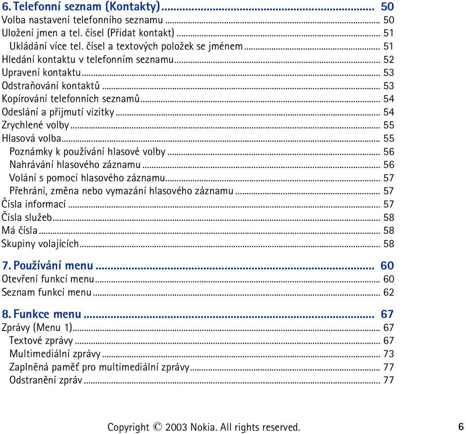 .. 55 Hlasová volba... 55 Poznámky k pou¾ívání hlasové volby... 56 Nahrávání hlasového záznamu... 56 Volání s pomocí hlasového záznamu... 57 Pøehrání, zmìna nebo vymazání hlasového záznamu.