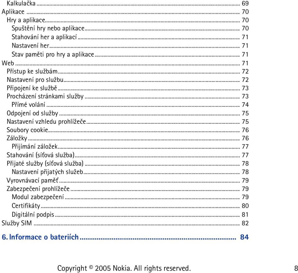 .. 75 Nastavení vzhledu prohlí¾eèe... 75 Soubory cookie... 76 Zálo¾ky... 76 Pøijímání zálo¾ek... 77 Stahování (sí»ová slu¾ba)... 77 Pøijaté slu¾by (sí»ová slu¾ba).