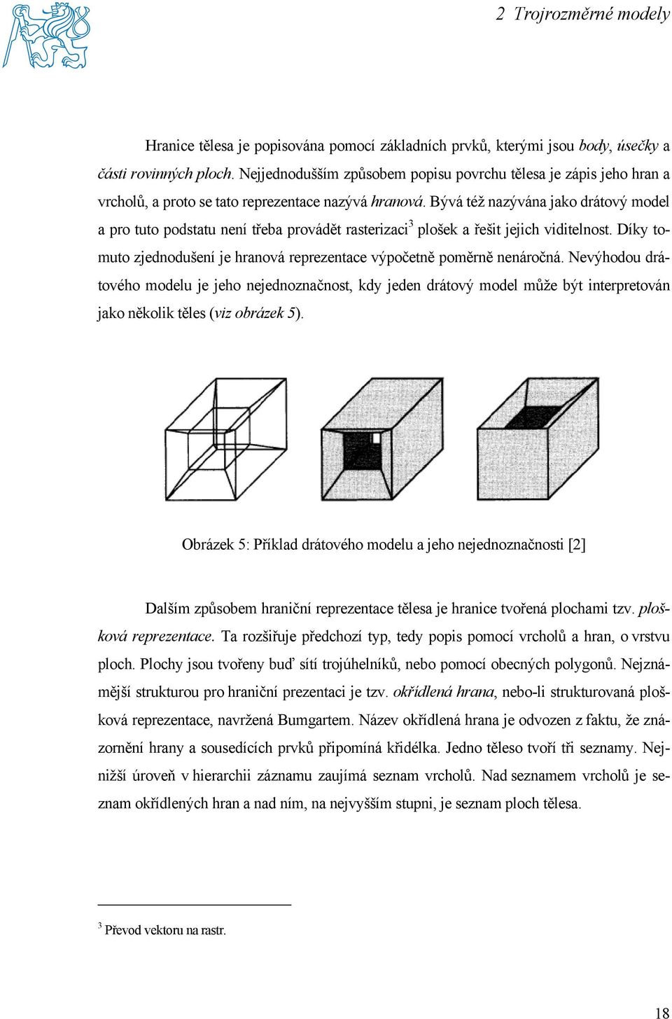 Bývá též nazývána jako drátový model a pro tuto podstatu není třeba provádět rasterizaci 3 plošek a řešit jejich viditelnost.