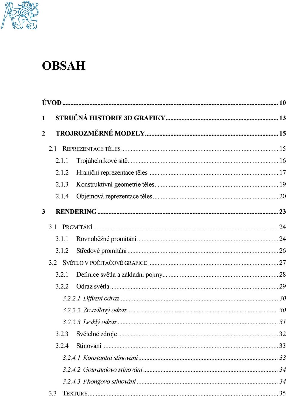 2 SVĚTLO V POČÍTAČOVÉ GRAFICE... 27 3.2.1 Definice světla a základní pojmy... 28 3.2.2 Odraz světla... 29 3.2.2.1 Difúzní odraz... 30 3.2.2.2 Zrcadlový odraz... 30 3.2.2.3 Lesklý odraz.