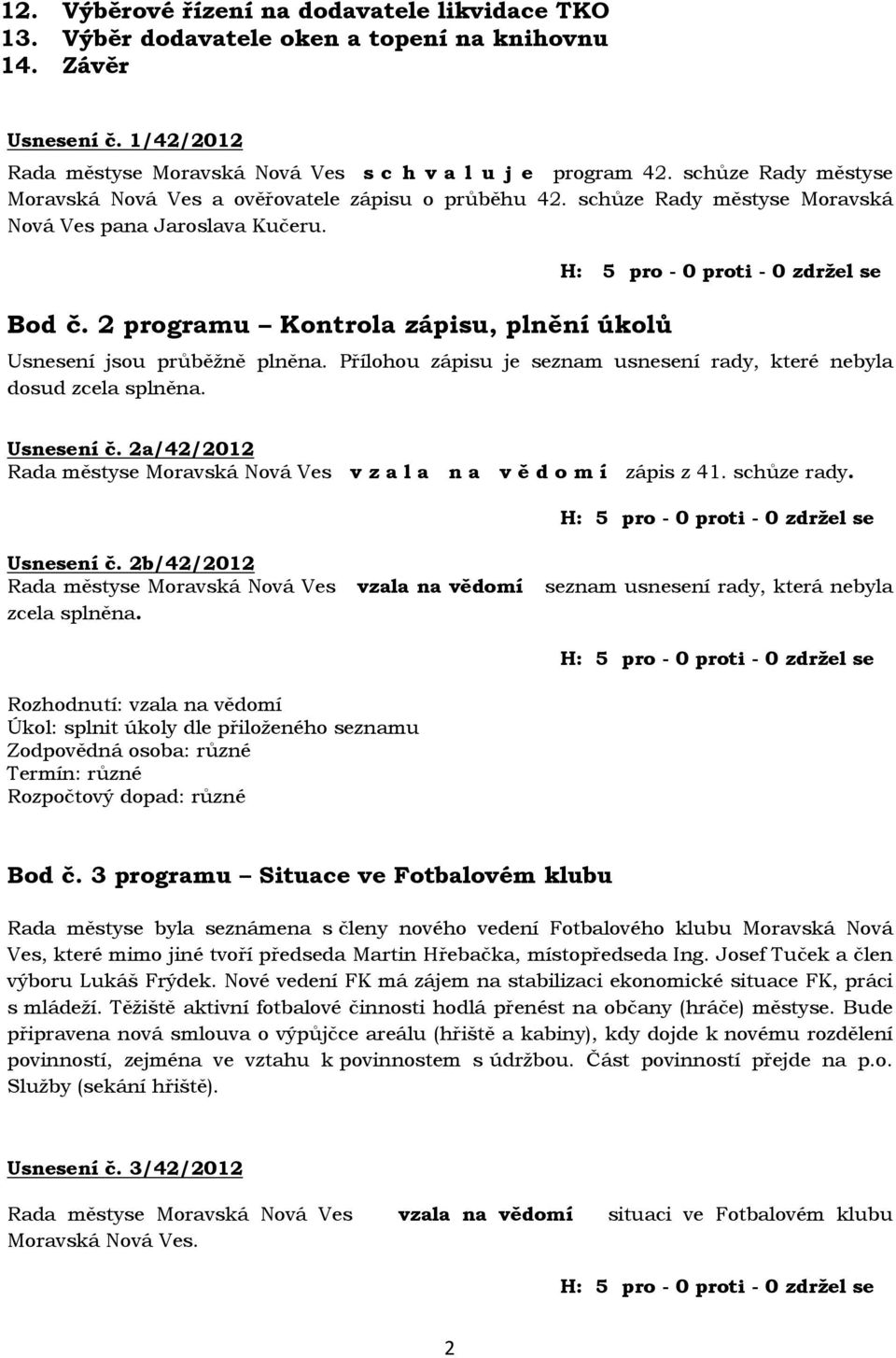 2 programu Kontrola zápisu, plnění úkolů Usnesení jsou průběžně plněna. Přílohou zápisu je seznam usnesení rady, které nebyla dosud zcela splněna. Usnesení č.