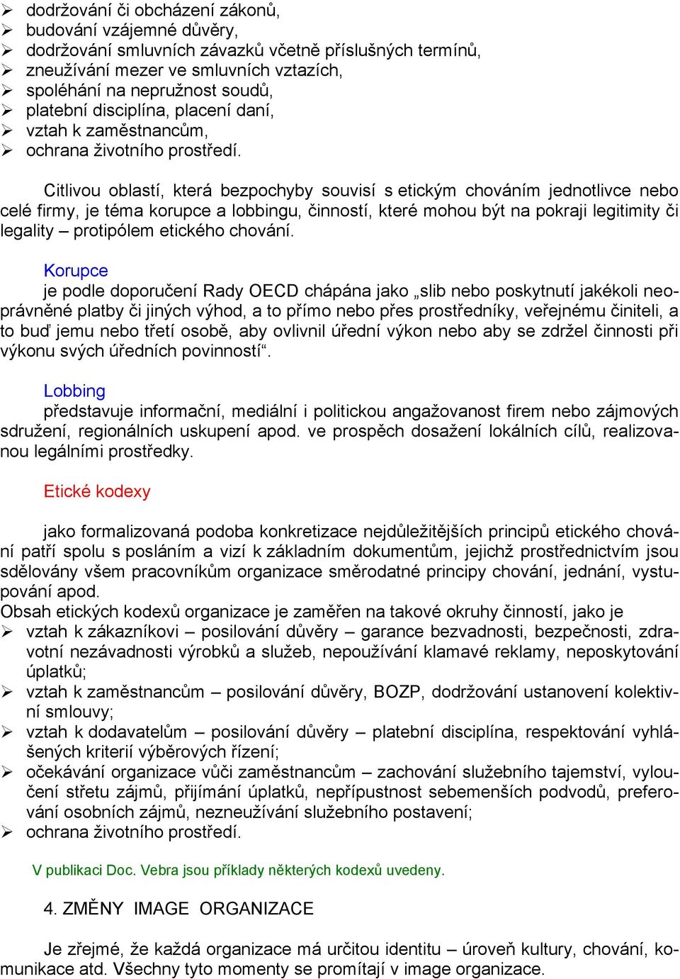 Citlivou oblastí, která bezpochyby souvisí s etickým chováním jednotlivce nebo celé firmy, je téma korupce a lobbingu, činností, které mohou být na pokraji legitimity či legality protipólem etického