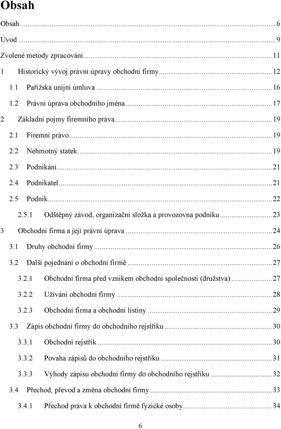 .. 23 3 Obchodní firma a její právní úprava... 24 3.1 Druhy obchodní firmy... 26 3.2 Další pojednání o obchodní firmě... 27 3.2.1 Obchodní firma před vznikem obchodní společnosti (druţstva)... 27 3.2.2 Uţívání obchodní firmy.