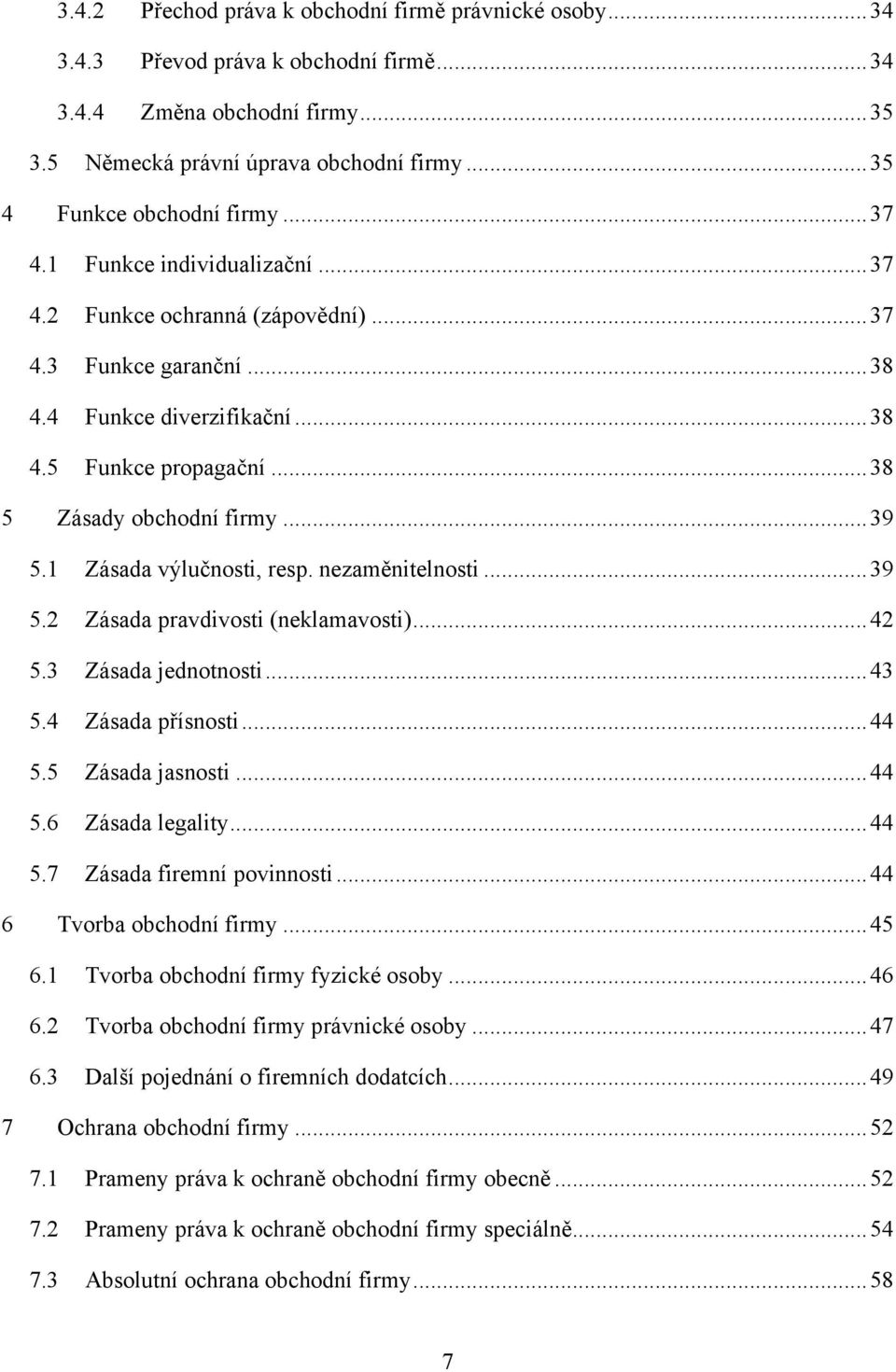 .. 38 5 Zásady obchodní firmy... 39 5.1 Zásada výlučnosti, resp. nezaměnitelnosti... 39 5.2 Zásada pravdivosti (neklamavosti)... 42 5.3 Zásada jednotnosti... 43 5.4 Zásada přísnosti... 44 5.