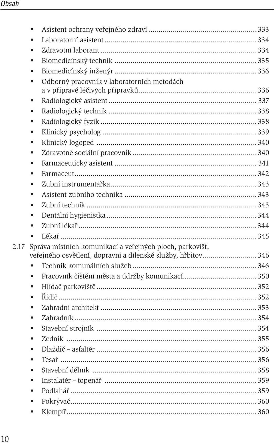 .. 339 Klinický logoped... 340 Zdravotně sociální pracovník... 340 Farmaceutický asistent... 341 Farmaceut... 342 Zubní instrumentářka... 343 Asistent zubního technika... 343 Zubní technik.