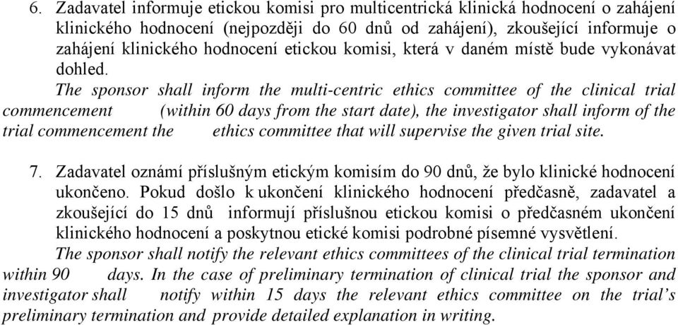 The sponsor shall inform the multi-centric ethics committee of the clinical trial commencement (within 60 days from the start date), the investigator shall inform of the trial commencement the ethics