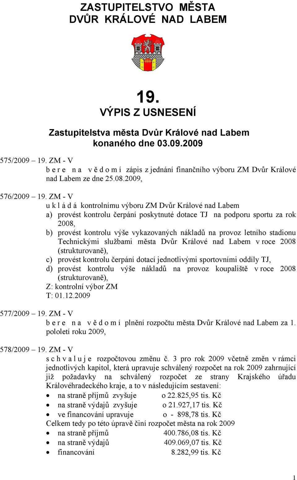 ZM - V u k l á d á kontrolnímu výboru ZM Dvůr Králové nad Labem a) provést kontrolu čerpání poskytnuté dotace TJ na podporu sportu za rok 2008, b) provést kontrolu výše vykazovaných nákladů na provoz