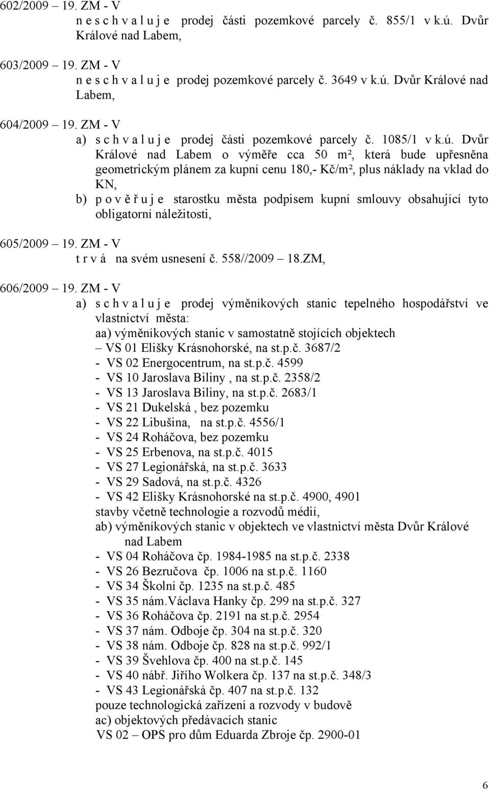 Dvůr Králové nad Labem o výměře cca 50 m², která bude upřesněna geometrickým plánem za kupní cenu 180,- Kč/m², plus náklady na vklad do KN, b) pověřu j e starostku města podpisem kupní smlouvy