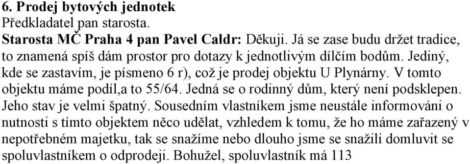 Jediný, kde se zastavím, je písmeno 6 r), což je prodej objektu U Plynárny. V tomto objektu máme podíl,a to 55/64. Jedná se o rodinný dům, který není podsklepen.