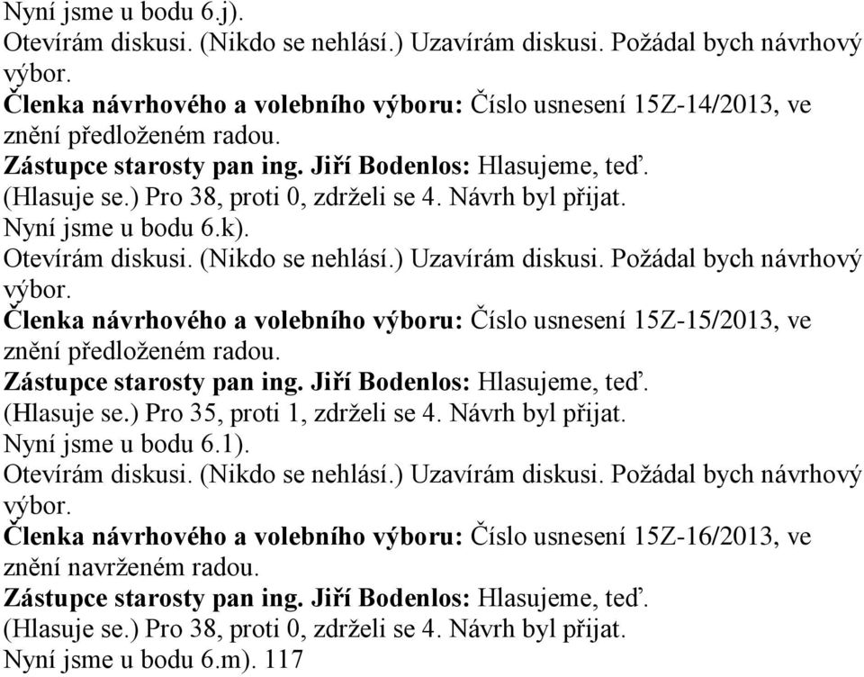 Požádal bych návrhový Členka návrhového a volebního výboru: Číslo usnesení 15Z-15/2013, ve znění předloženém radou. (Hlasuje se.) Pro 35, proti 1, zdrželi se 4. Návrh byl přijat. Nyní jsme u bodu 6.