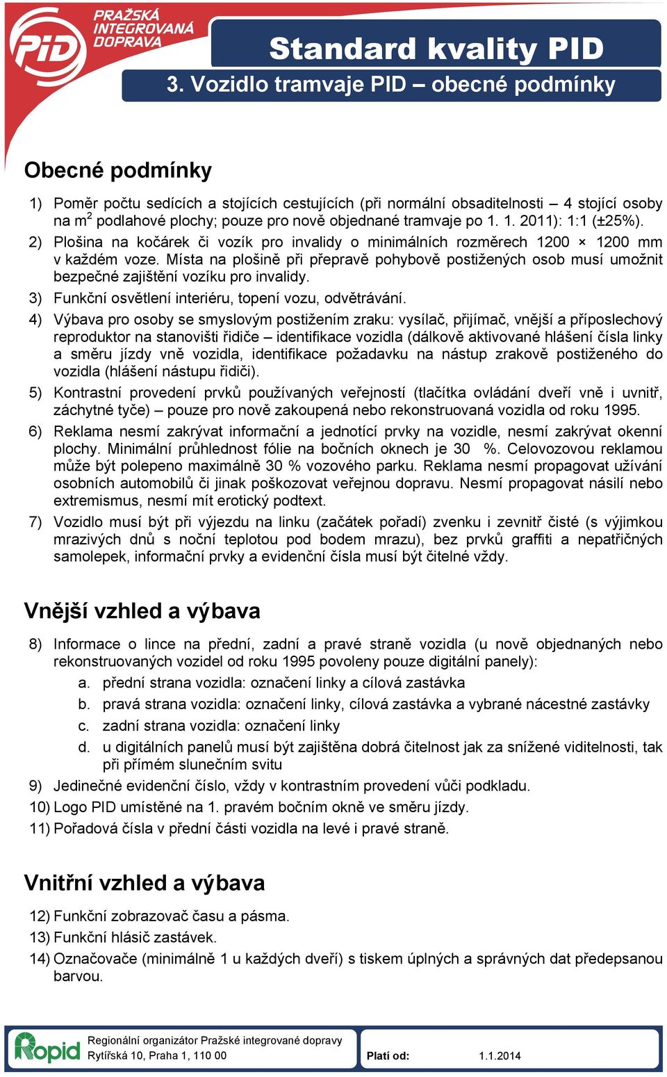 tramvaje po 1. 1. 2011): 1:1 (±25%). 2) Plošina na kočárek či vozík pro invalidy o minimálních rozměrech 1200 1200 mm v každém voze.