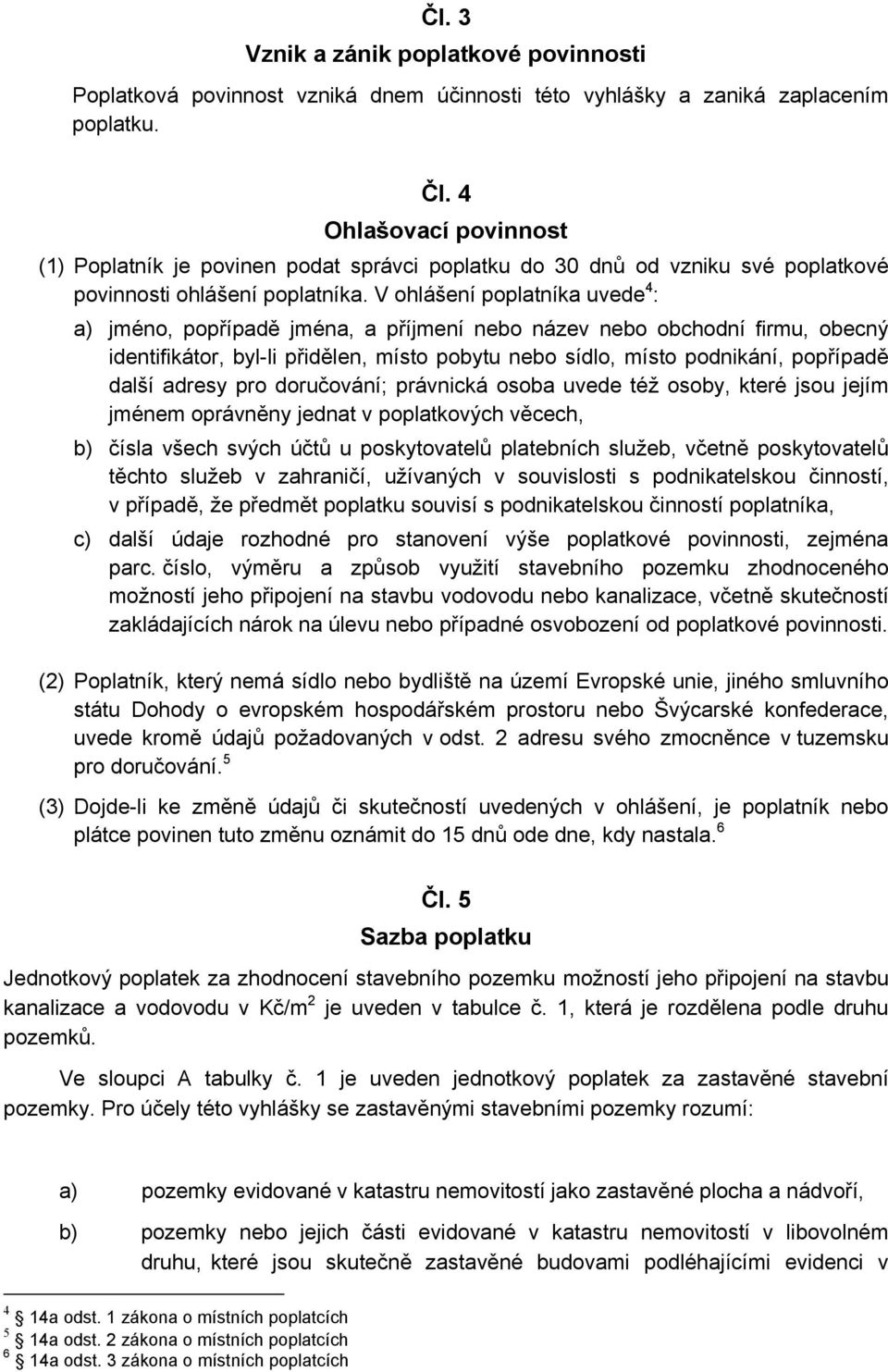 V ohlášení poplatníka uvede 4 : a) jméno, popřípadě jména, a příjmení nebo název nebo obchodní firmu, obecný identifikátor, byl-li přidělen, místo pobytu nebo sídlo, místo podnikání, popřípadě další