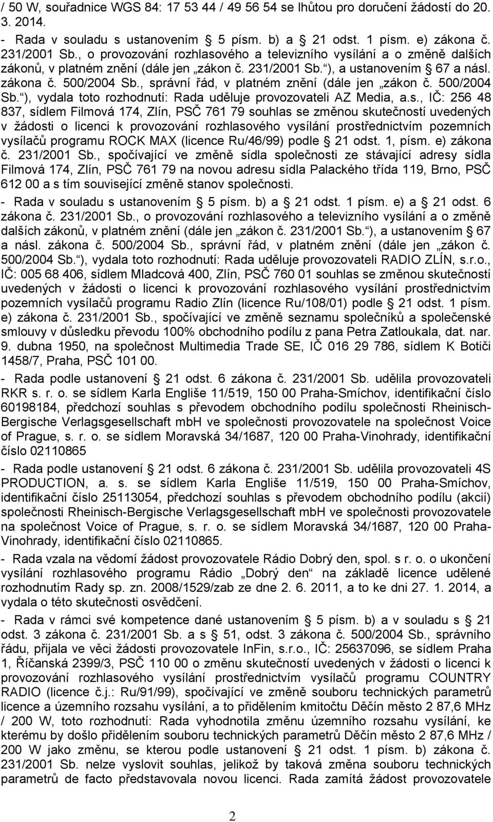 , správní řád, v platném znění (dále jen zákon č. 500/2004 Sb. ), vydala toto rozhodnutí: Rada uděluje provozovateli AZ Media, a.s., IČ: 256 48 837, sídlem Filmová 174, Zlín, PSČ 761 79 souhlas se