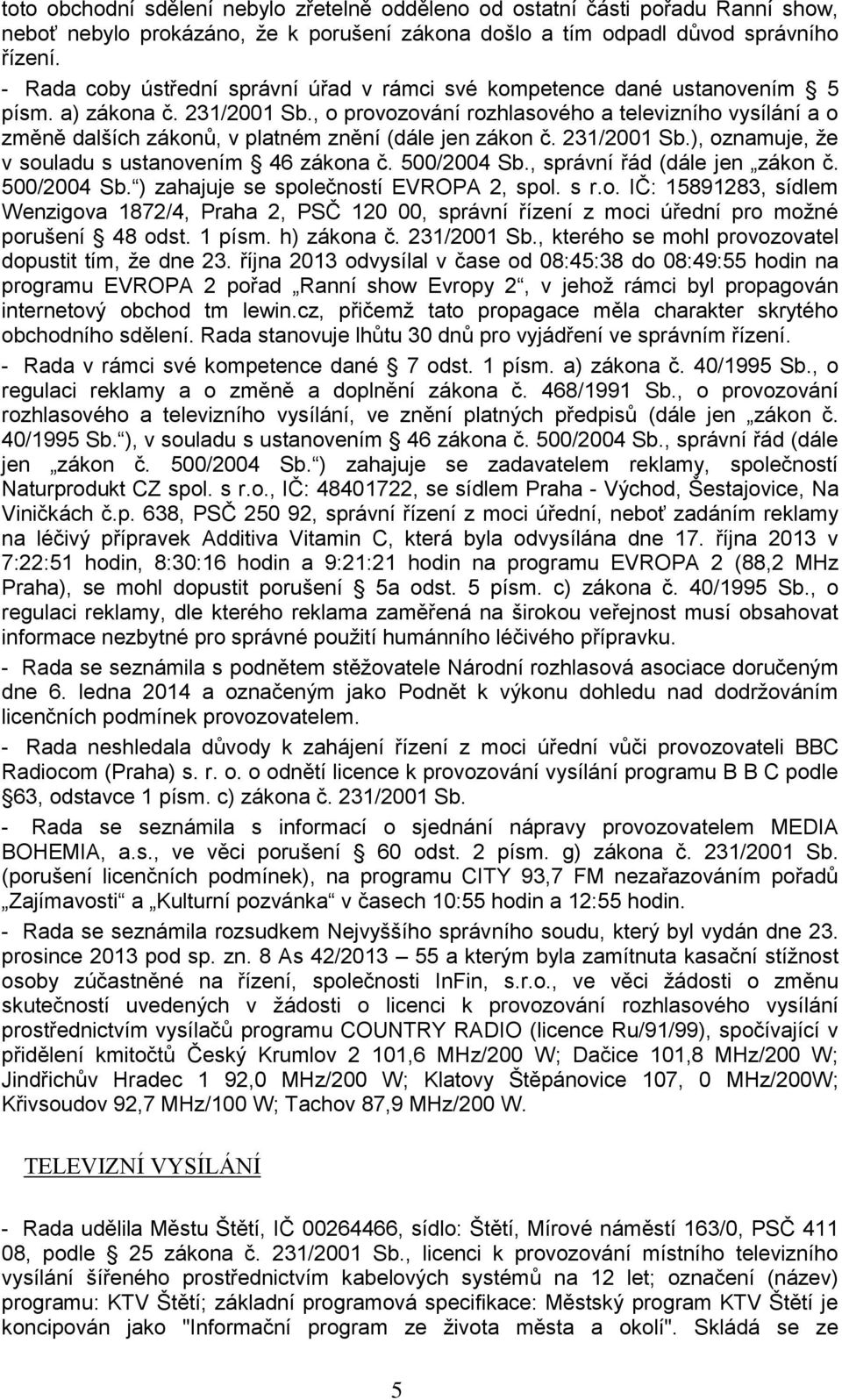 , o provozování rozhlasového a televizního vysílání a o změně dalších zákonů, v platném znění (dále jen zákon č. 231/2001 Sb.), oznamuje, že v souladu s ustanovením 46 zákona č. 500/2004 Sb.