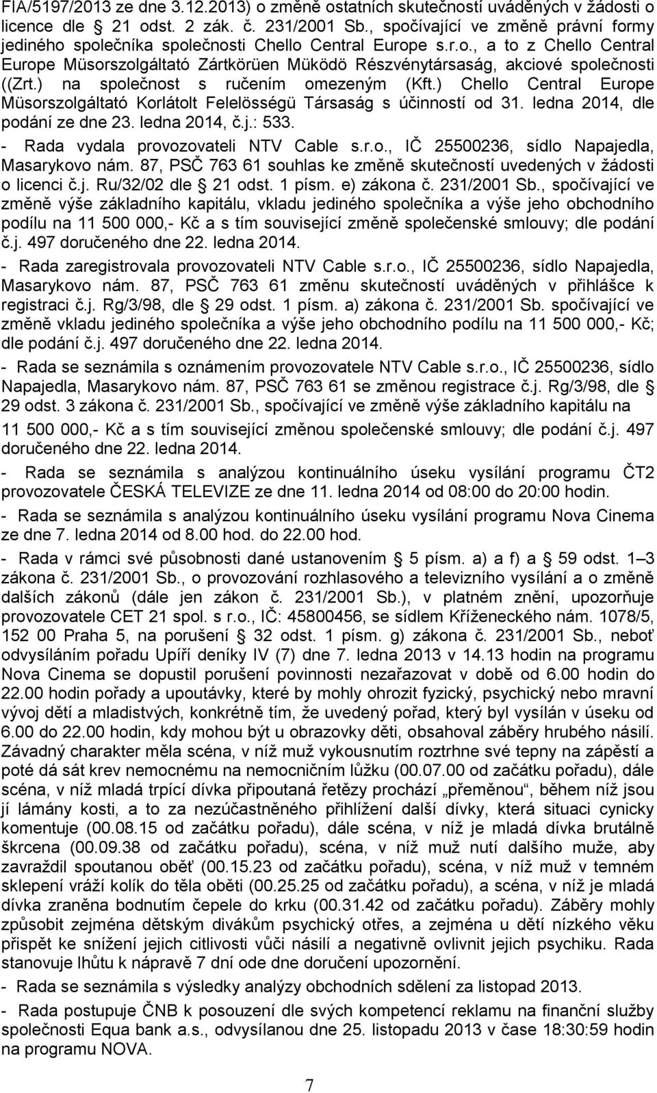 ) na společnost s ručením omezeným (Kft.) Chello Central Europe Müsorszolgáltató Korlátolt Felelösségü Társaság s účinností od 31. ledna 2014, dle podání ze dne 23. ledna 2014, č.j.: 533.