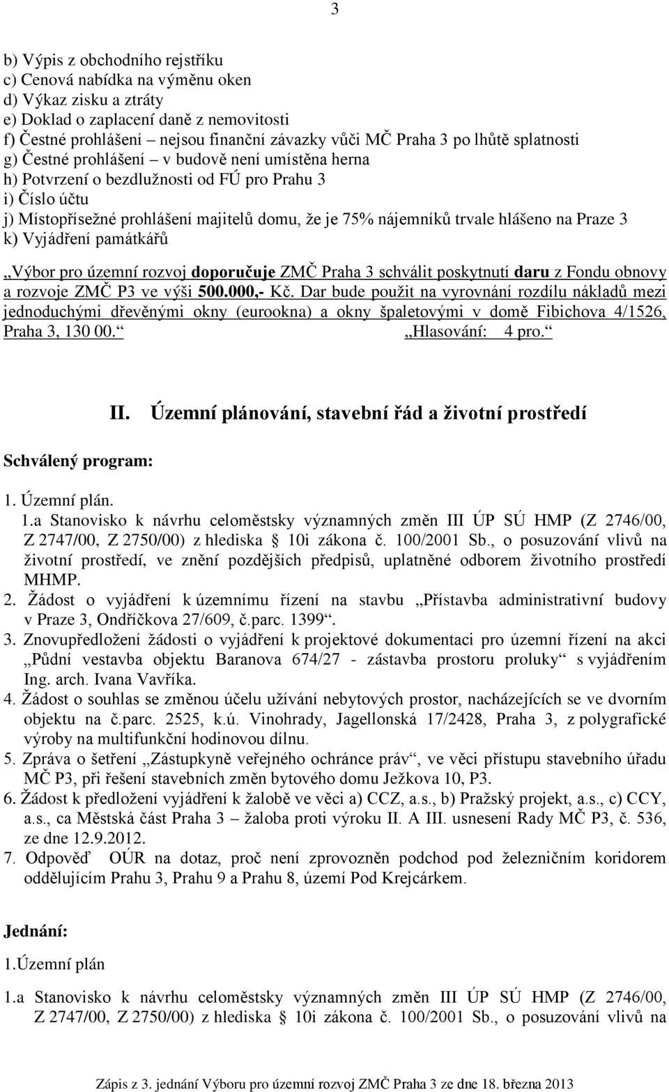 hlášeno na Praze 3 k) Vyjádření památkářů Výbor pro územní rozvoj doporučuje ZMČ Praha 3 schválit poskytnutí daru z Fondu obnovy a rozvoje ZMČ P3 ve výši 500.000,- Kč.