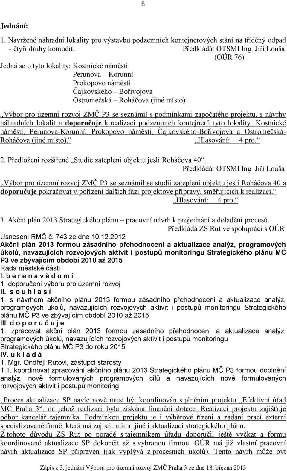 s podmínkami započatého projektu, s návrhy náhradních lokalit a doporučuje k realizaci podzemních kontejnerů tyto lokality: Kostnické náměstí, Perunova-Korunní, Prokopovo náměstí,