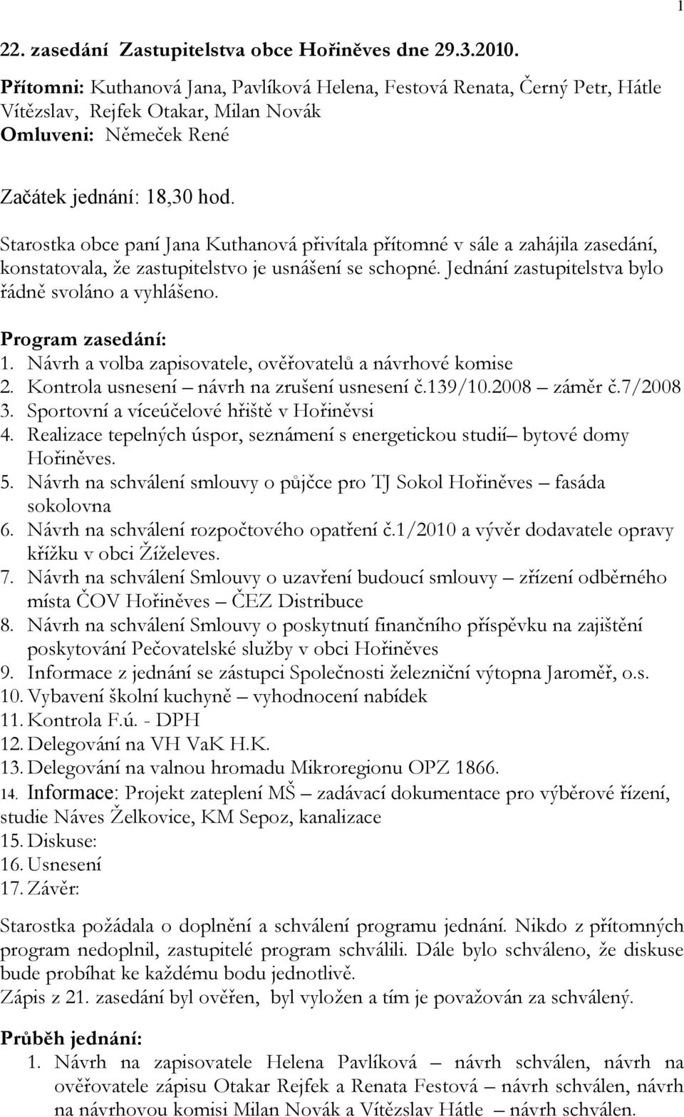 Starostka obce paní přivítala přítomné v sále a zahájila zasedání, konstatovala, že zastupitelstvo je usnášení se schopné. Jednání zastupitelstva bylo řádně svoláno a vyhlášeno. Program zasedání: 1.