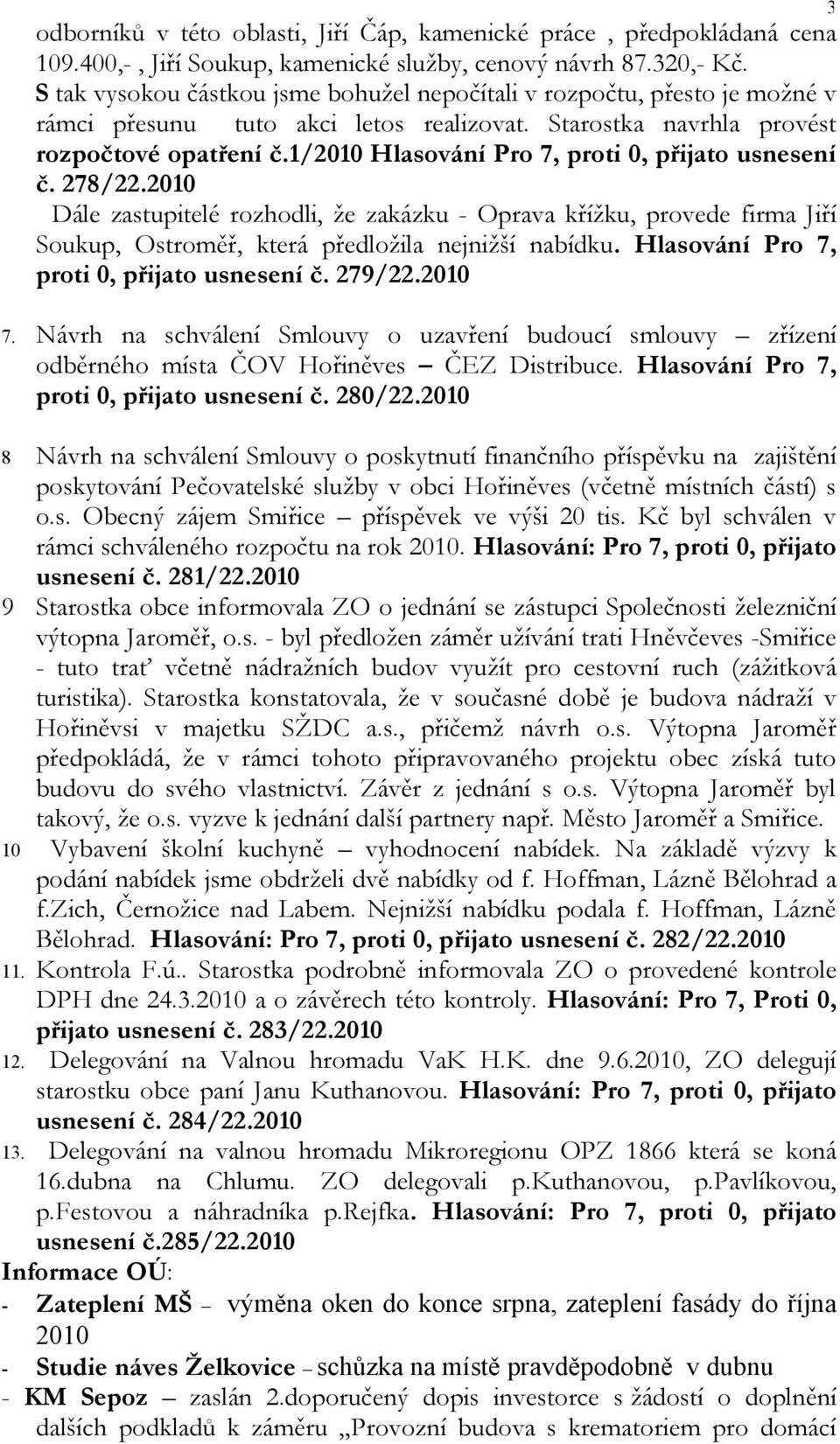 1/2010 Hlasování Pro 7, proti 0, přijato usnesení č. 278/22.2010 Dále zastupitelé rozhodli, že zakázku - Oprava křížku, provede firma Jiří Soukup, Ostroměř, která předložila nejnižší nabídku.