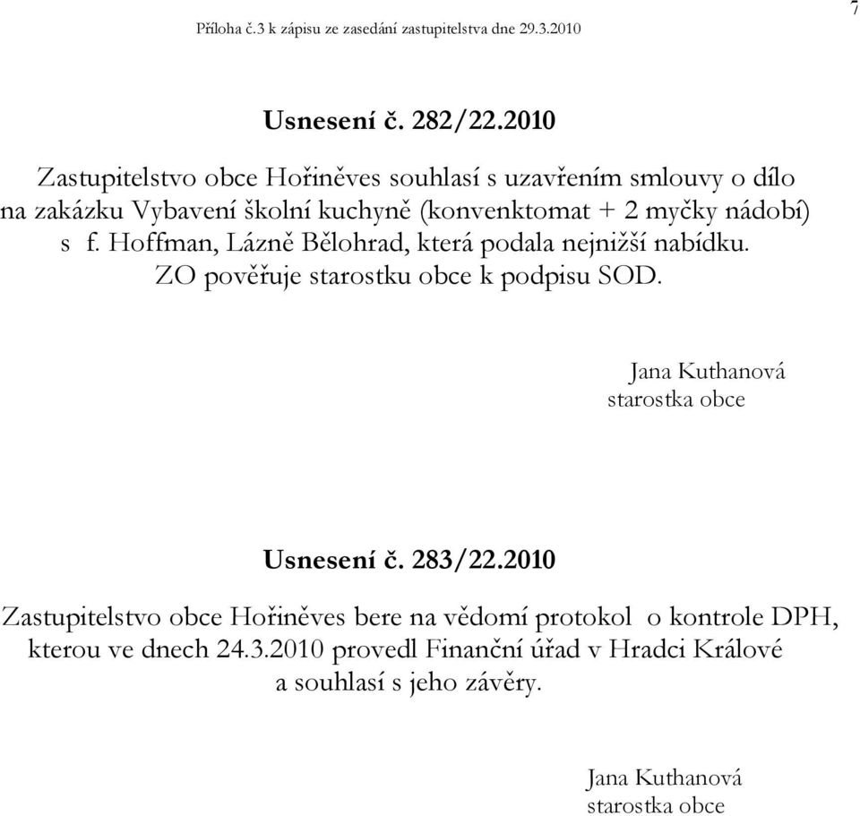 myčky nádobí) s f. Hoffman, Lázně Bělohrad, která podala nejnižší nabídku. ZO pověřuje starostku obce k podpisu SOD.