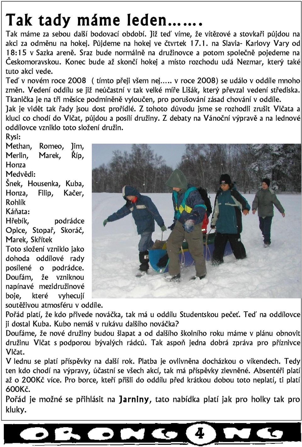 Konec bude až skončí hokej a místo rozchodu udá Nezmar, který také tuto akci vede. Teď v novém roce 2008 ( tímto přeji všem nej.. v roce 2008) se událo v oddíle mnoho změn.