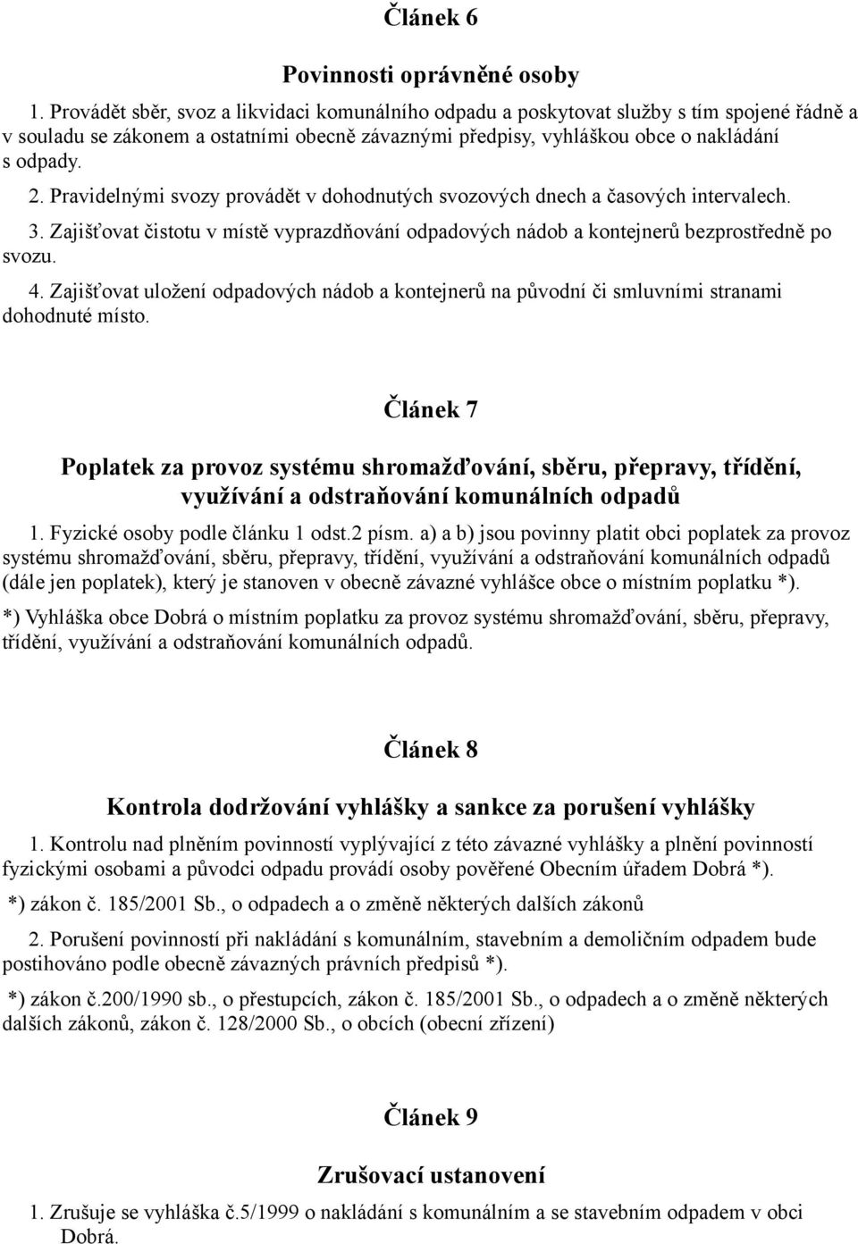 Pravidelnými svozy provádět v dohodnutých svozových dnech a časových intervalech. 3. Zajišťovat čistotu v místě vyprazdňování odpadových nádob a kontejnerů bezprostředně po svozu. 4.