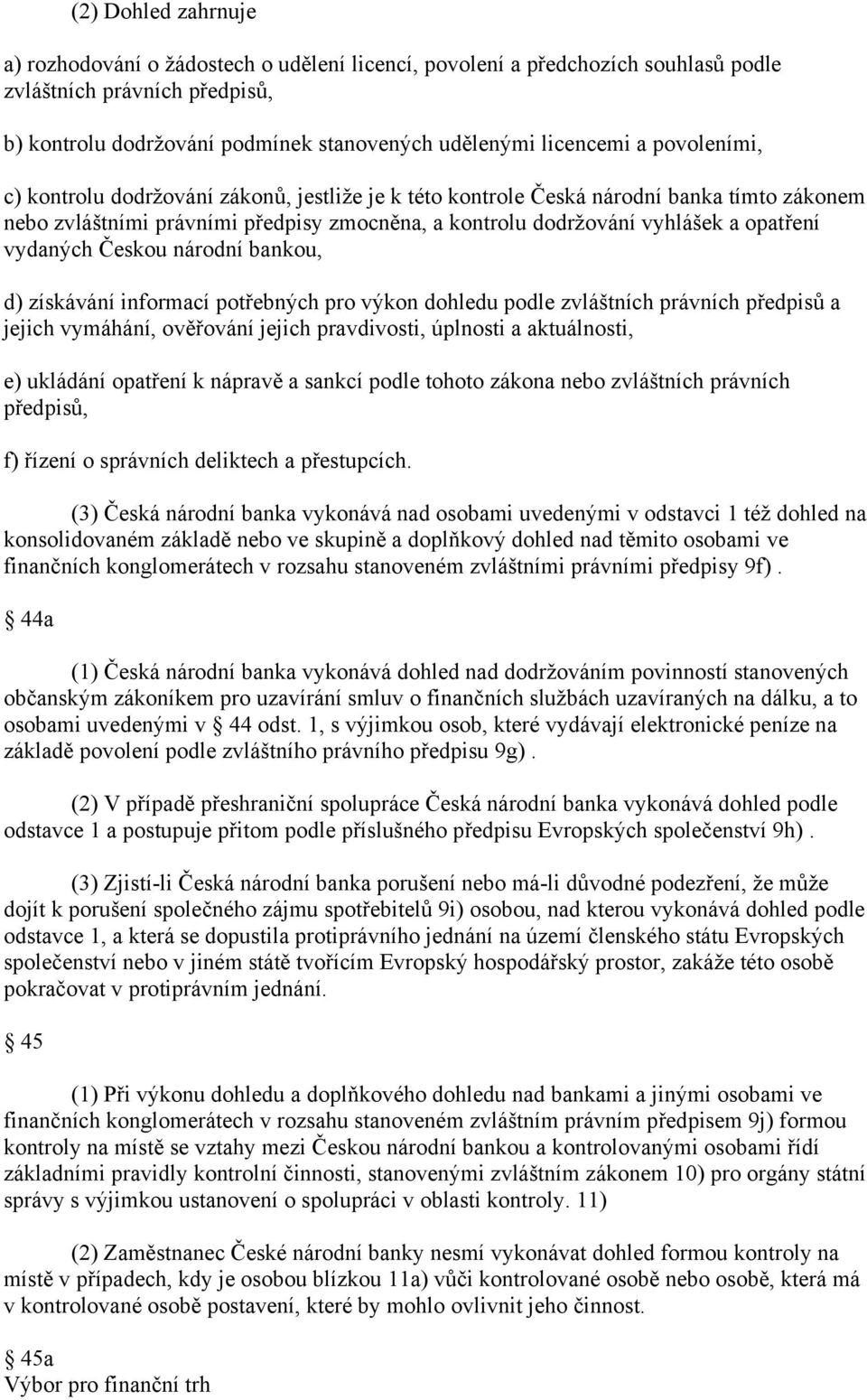 Českou národní bankou, d) získávání informací potřebných pro výkon dohledu podle zvláštních právních předpisů a jejich vymáhání, ověřování jejich pravdivosti, úplnosti a aktuálnosti, e) ukládání