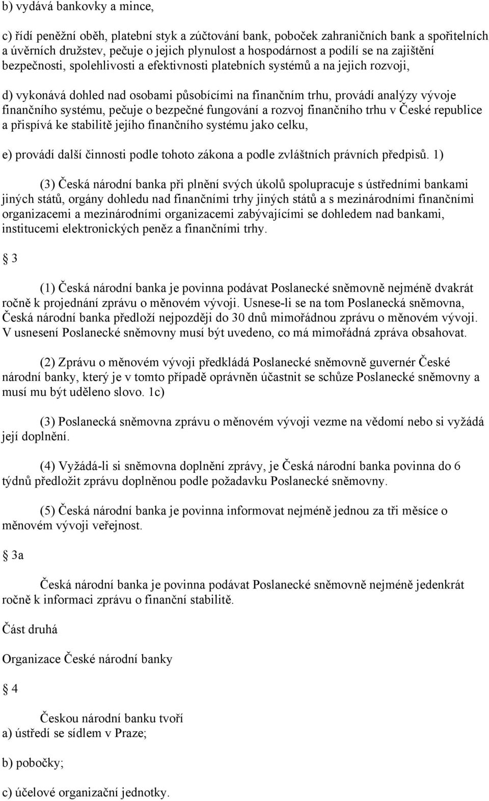 pečuje o bezpečné fungování a rozvoj finančního trhu v České republice a přispívá ke stabilitě jejího finančního systému jako celku, e) provádí další činnosti podle tohoto zákona a podle zvláštních