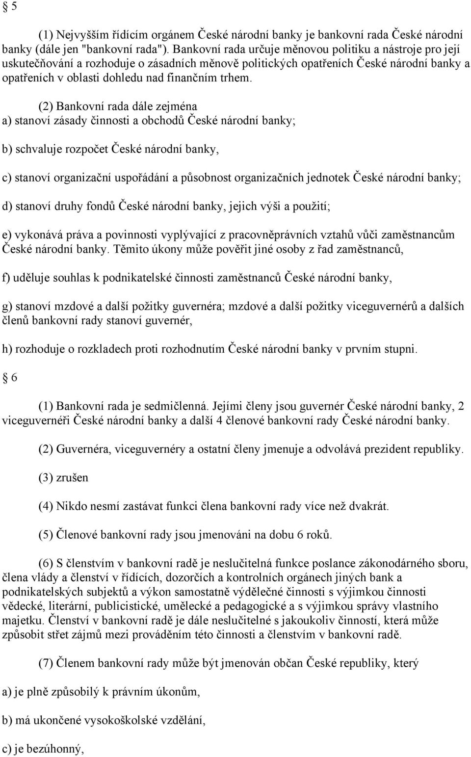 (2) Bankovní rada dále zejména a) stanoví zásady činnosti a obchodů České národní banky; b) schvaluje rozpočet České národní banky, c) stanoví organizační uspořádání a působnost organizačních